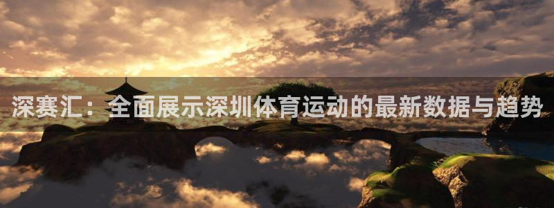 球深体育比分：深赛汇：全面展示深圳体育运动的最新数据与趋势