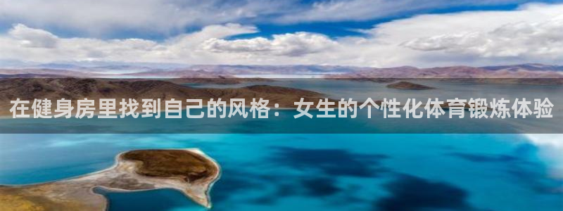 球深体育比分：在健身房里找到自己的风格：女生的个性化体育锻炼体验