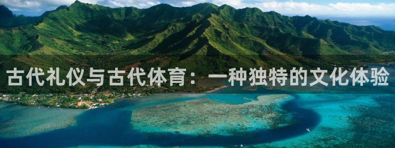 球深体育比分：古代礼仪与古代体育：一种独特的文化体验