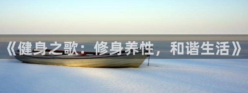 球深体育比分：《健身之歌：修身养性，和谐生活》
