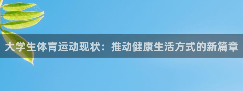 球深体育比分：大学生体育运动现状：推动健康生活方式的新篇章
